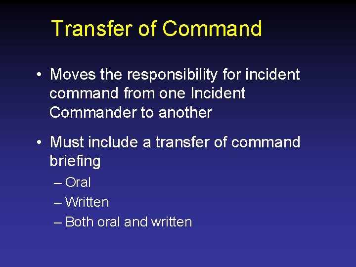 Transfer of Command • Moves the responsibility for incident command from one Incident Commander