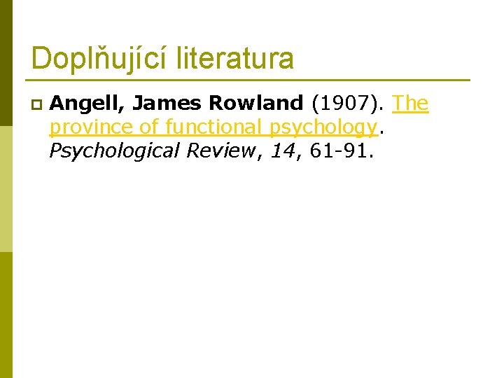 Doplňující literatura p Angell, James Rowland (1907). The province of functional psychology. Psychological Review,