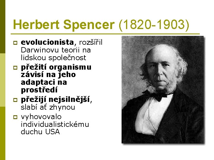 Herbert Spencer (1820 -1903) p p evolucionista, rozšířil Darwinovu teorii na lidskou společnost přežití