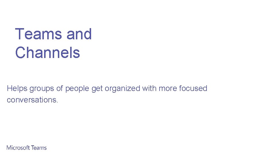 Teams and Channels Helps groups of people get organized with more focused conversations. 