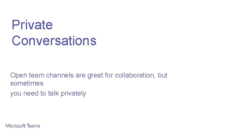 Private Conversations Open team channels are great for collaboration, but sometimes you need to