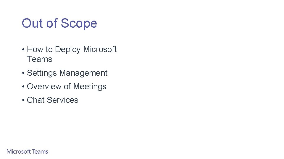 Out of Scope • How to Deploy Microsoft Teams • Settings Management • Overview