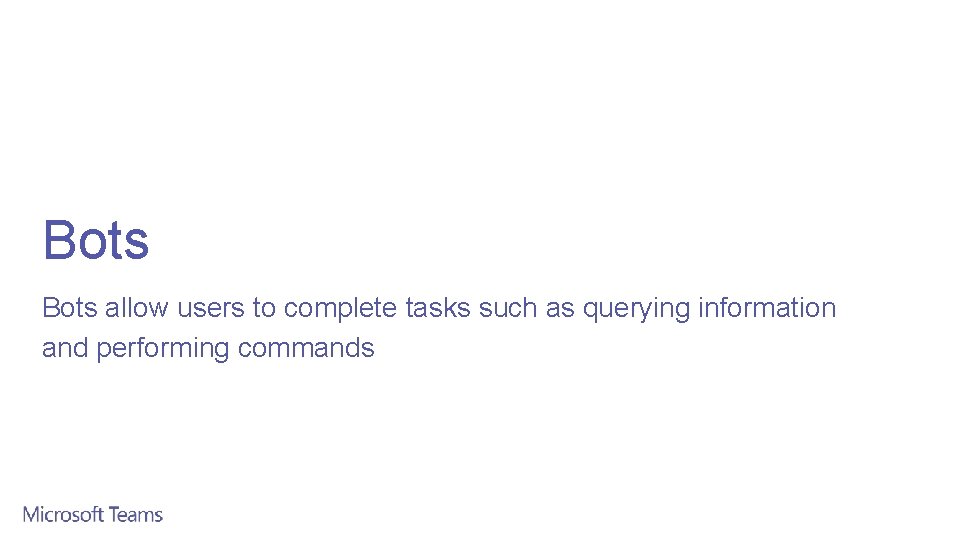 Bots allow users to complete tasks such as querying information and performing commands 