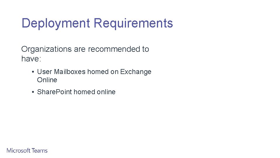 Deployment Requirements Organizations are recommended to have: • User Mailboxes homed on Exchange Online
