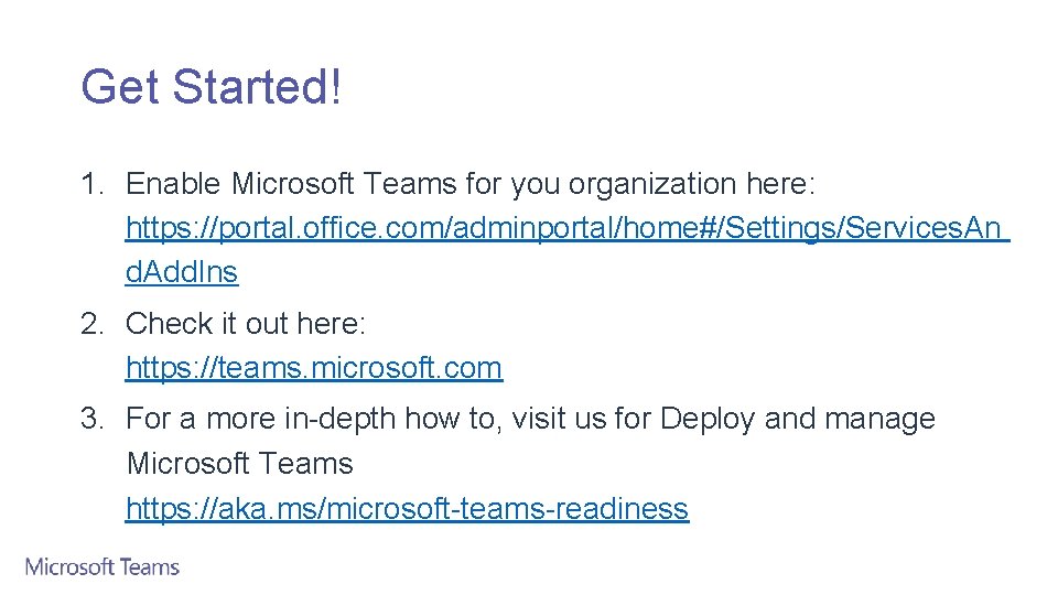 Get Started! 1. Enable Microsoft Teams for you organization here: https: //portal. office. com/adminportal/home#/Settings/Services.