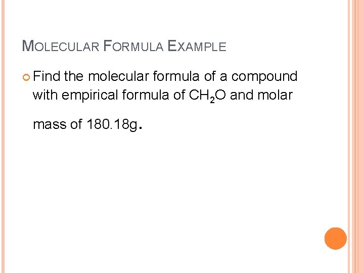 MOLECULAR FORMULA EXAMPLE Find the molecular formula of a compound with empirical formula of