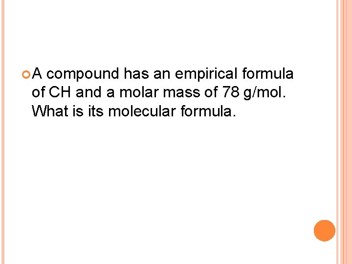  A compound has an empirical formula of CH and a molar mass of