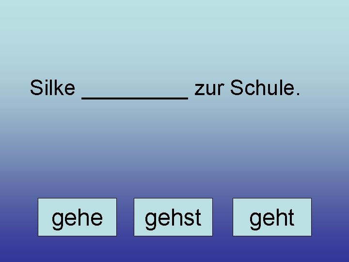 Silke _____ zur Schule. gehe gehst geht 