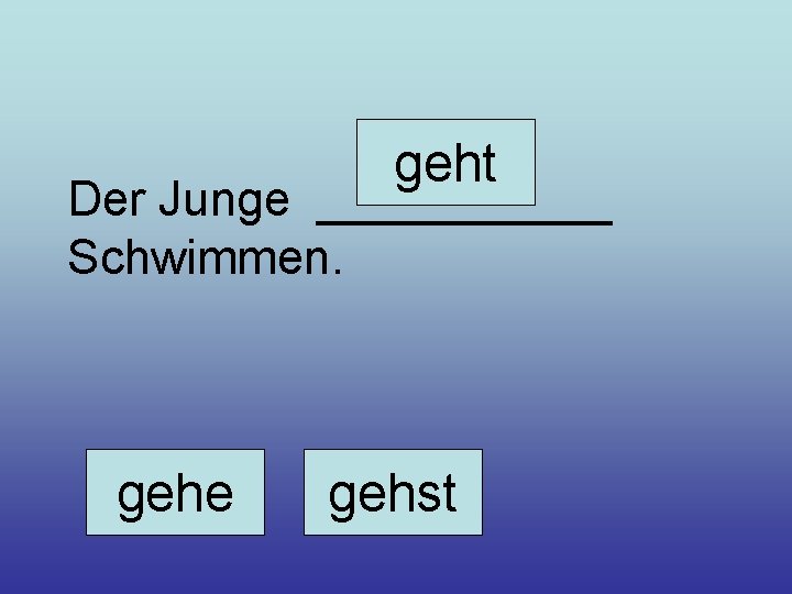 geht Der Junge ______ Schwimmen. gehe gehst 