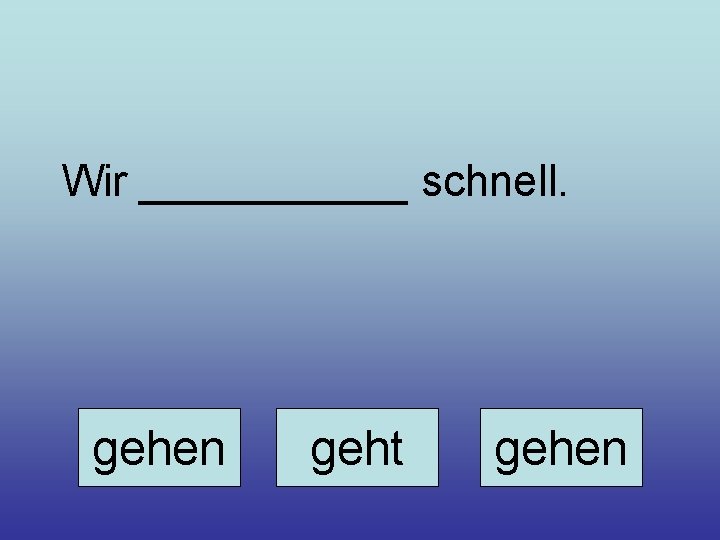 Wir ______ schnell. gehen geht gehen 