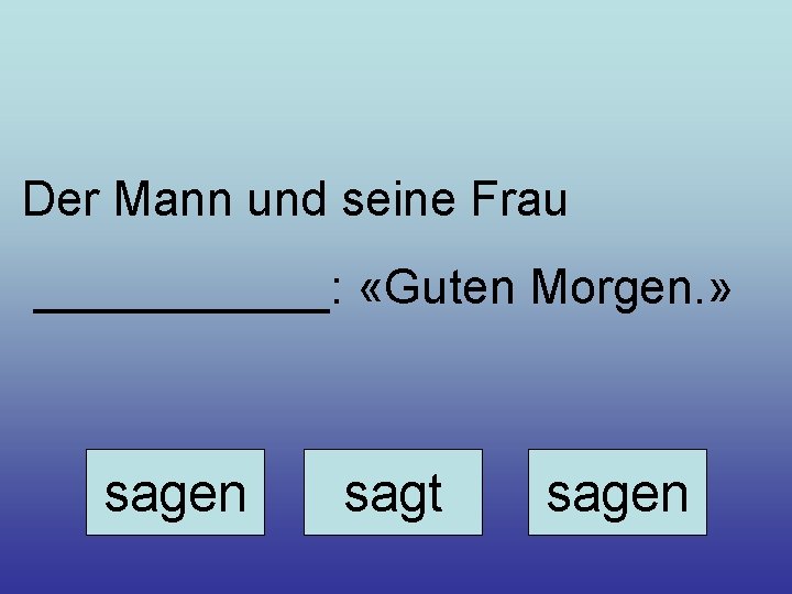 Der Mann und seine Frau ______: «Guten Morgen. » sagen sagt sagen 