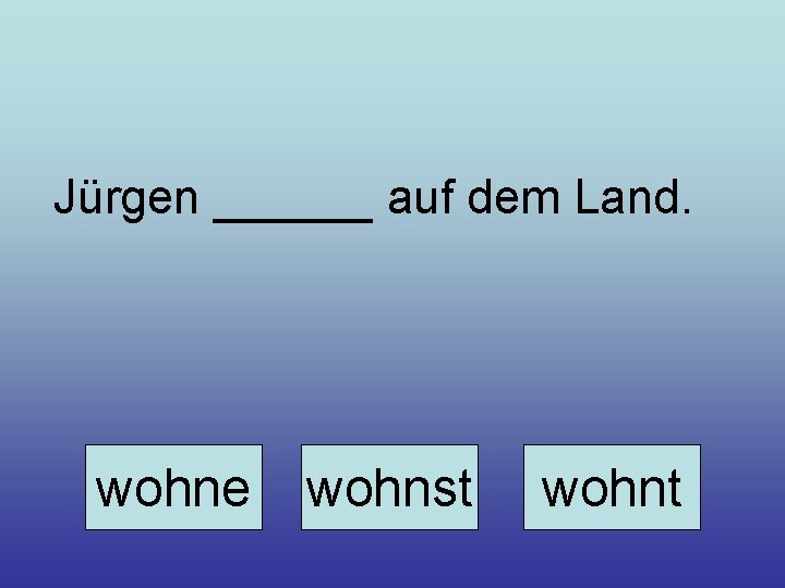 Jürgen ______ auf dem Land. wohne wohnst wohnt 