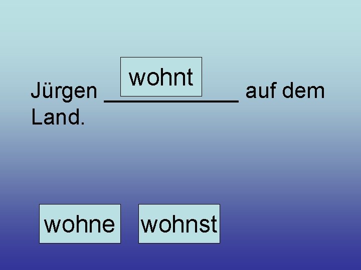 wohnt Jürgen ______ auf dem Land. wohne wohnst 