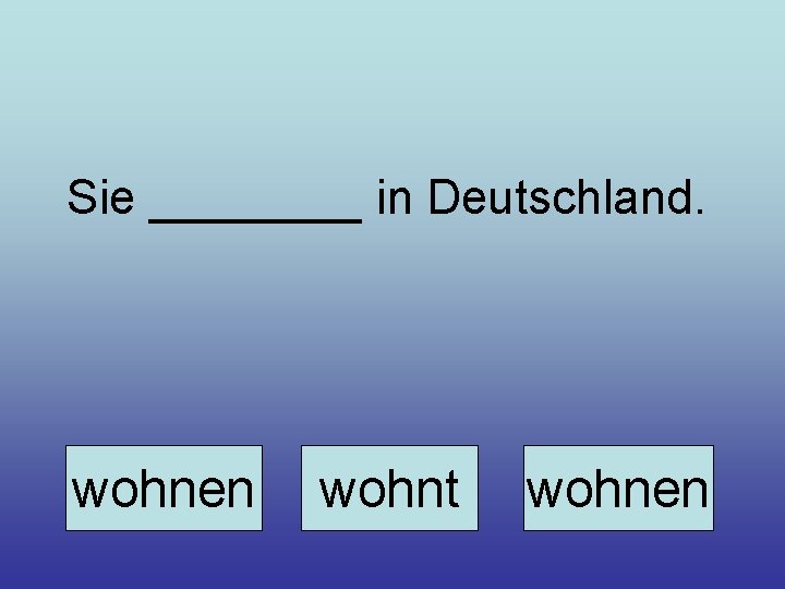 Sie ____ in Deutschland. wohnen wohnt wohnen 