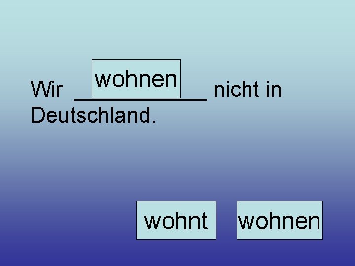 wohnen Wir ______ nicht in Deutschland. wohnt wohnen 