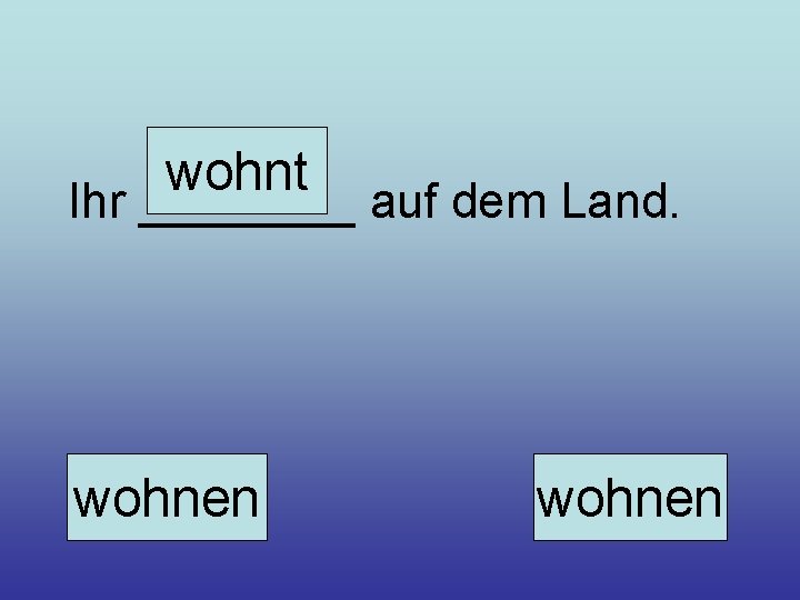 wohnt Ihr ____ auf dem Land. wohnen 