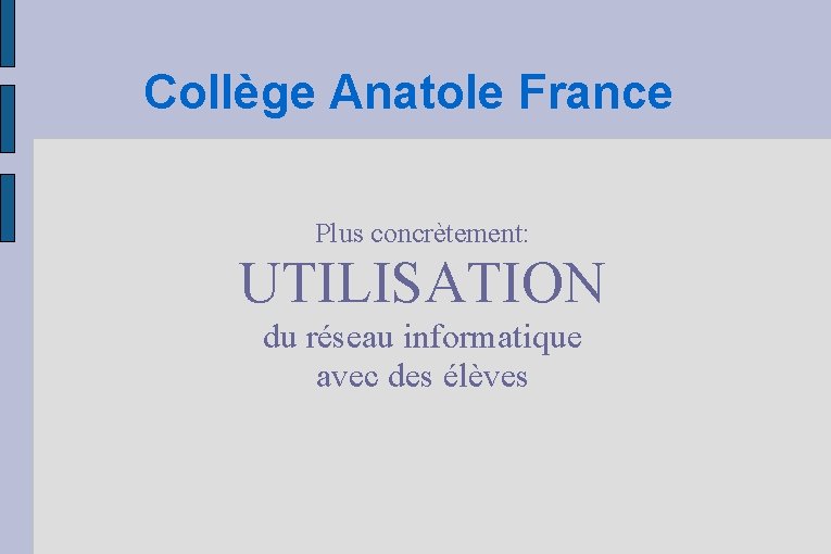 Collège Anatole France Plus concrètement: UTILISATION du réseau informatique avec des élèves 