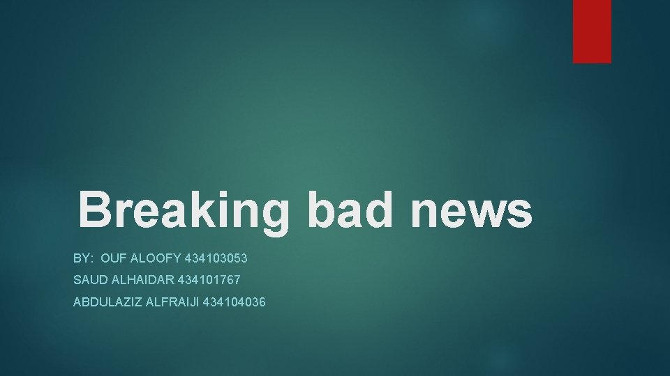 Breaking bad news BY: OUF ALOOFY 434103053 SAUD ALHAIDAR 434101767 ABDULAZIZ ALFRAIJI 434104036 