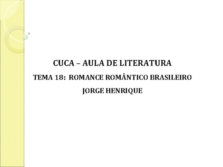 CUCA – AULA DE LITERATURA TEMA 18: ROMANCE ROM NTICO BRASILEIRO JORGE HENRIQUE 