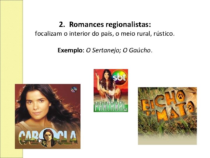 2. Romances regionalistas: focalizam o interior do país, o meio rural, rústico. Exemplo: O