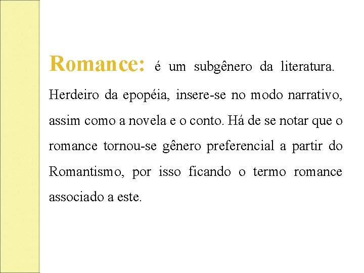 Romance: é um subgênero da literatura. Herdeiro da epopéia, insere-se no modo narrativo, assim