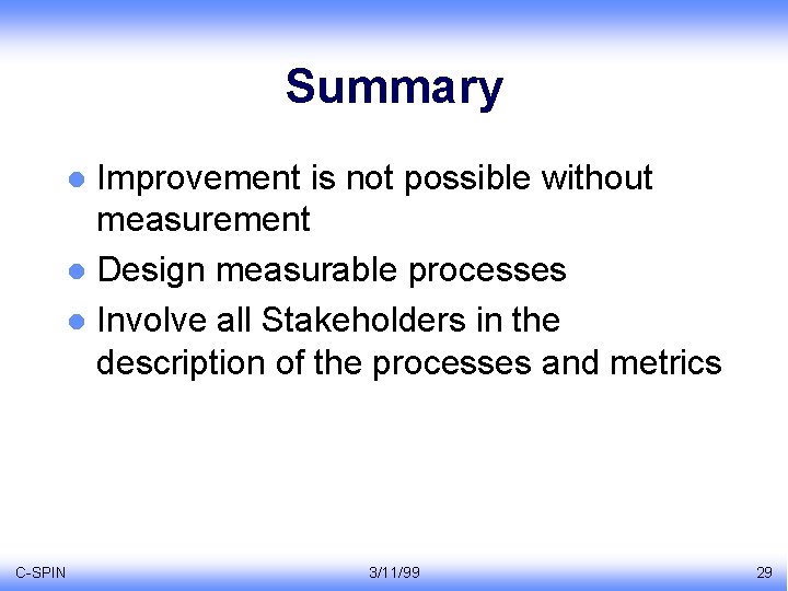 Summary Improvement is not possible without measurement l Design measurable processes l Involve all