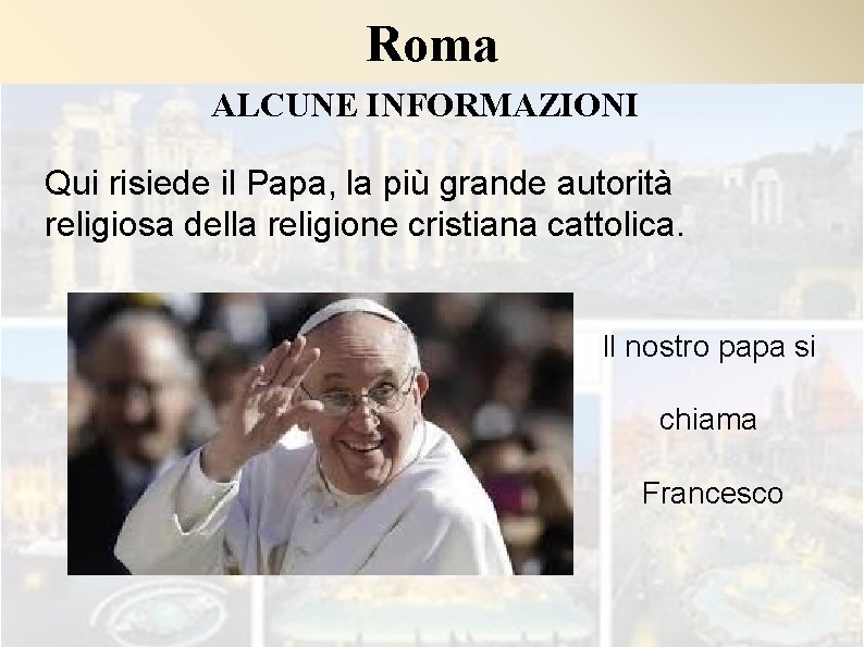 Roma ALCUNE INFORMAZIONI Qui risiede il Papa, la più grande autorità religiosa della religione