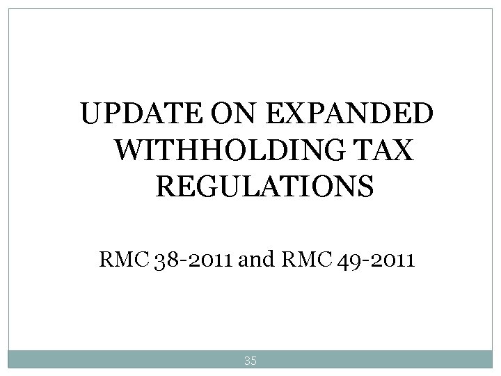 UPDATE ON EXPANDED WITHHOLDING TAX REGULATIONS RMC 38 -2011 and RMC 49 -2011 35