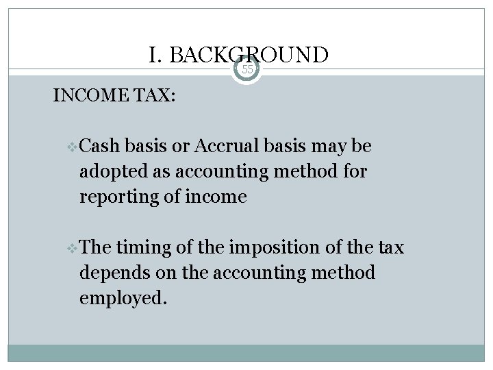 I. BACKGROUND 55 INCOME TAX: v. Cash basis or Accrual basis may be adopted