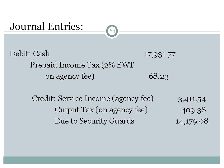 Journal Entries: 64 Debit: Cash Prepaid Income Tax (2% EWT on agency fee) 17,