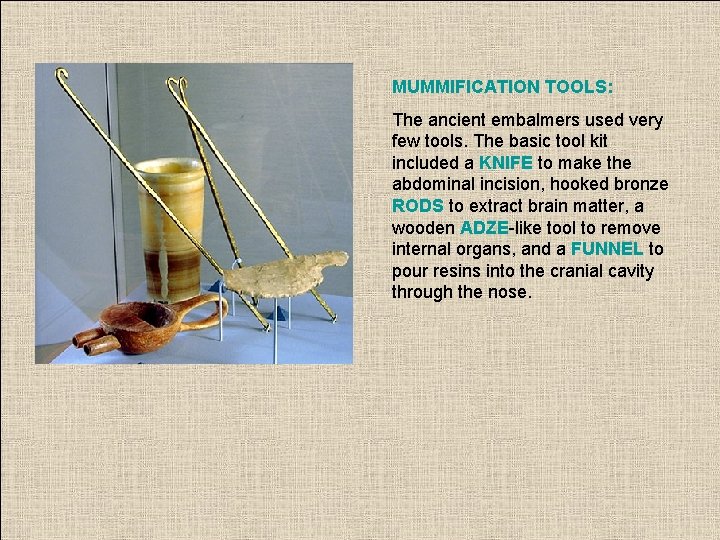 MUMMIFICATION TOOLS: The ancient embalmers used very few tools. The basic tool kit included