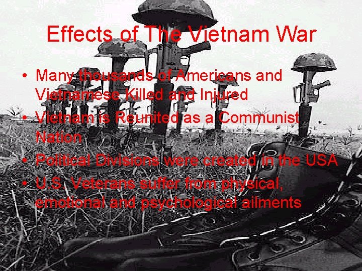 Effects of The Vietnam War • Many thousands of Americans and Vietnamese Killed and