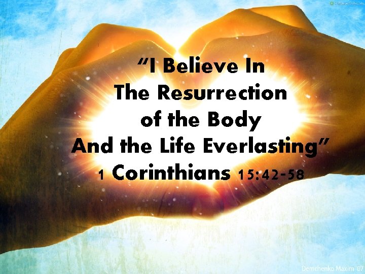 “I Believe In The Resurrection of the Body And the Life Everlasting” 1 Corinthians