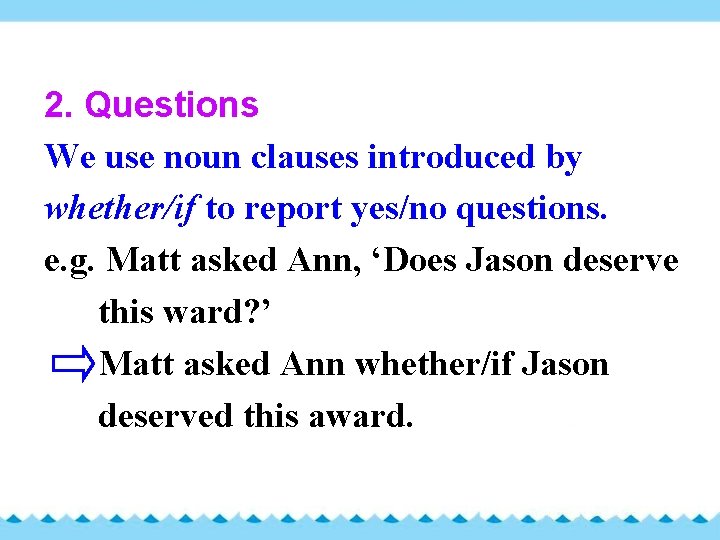 2. Questions We use noun clauses introduced by whether/if to report yes/no questions. e.