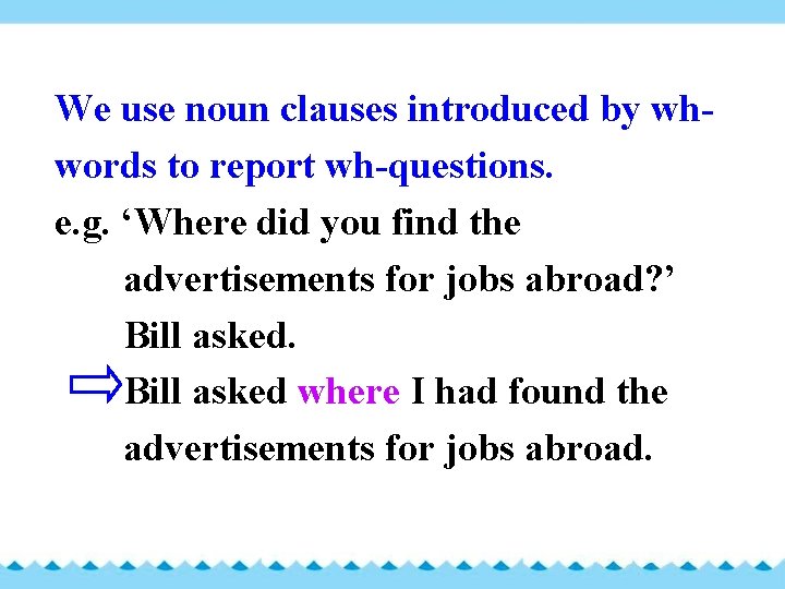 We use noun clauses introduced by whwords to report wh-questions. e. g. ‘Where did