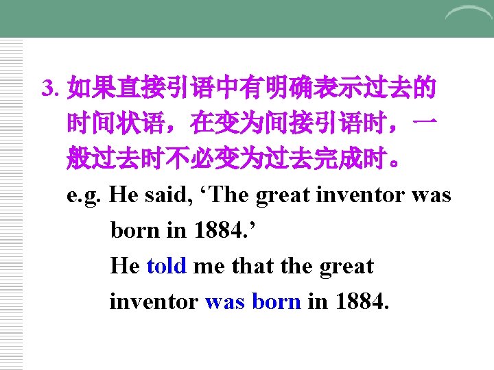 3. 如果直接引语中有明确表示过去的 时间状语，在变为间接引语时，一 般过去时不必变为过去完成时。 e. g. He said, ‘The great inventor was born in