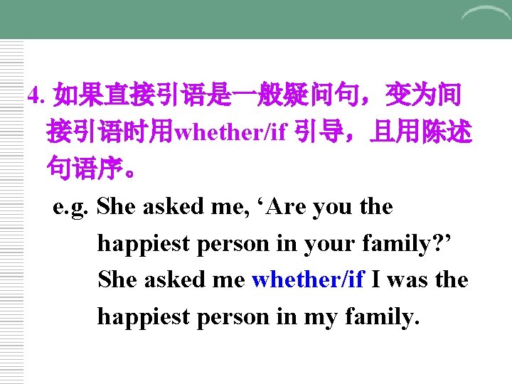 4. 如果直接引语是一般疑问句，变为间 接引语时用whether/if 引导，且用陈述 句语序。 e. g. She asked me, ‘Are you the happiest