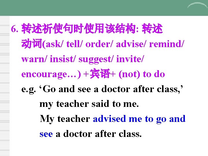 6. 转述祈使句时使用该结构: 转述 动词(ask/ tell/ order/ advise/ remind/ warn/ insist/ suggest/ invite/ encourage…) +宾语+