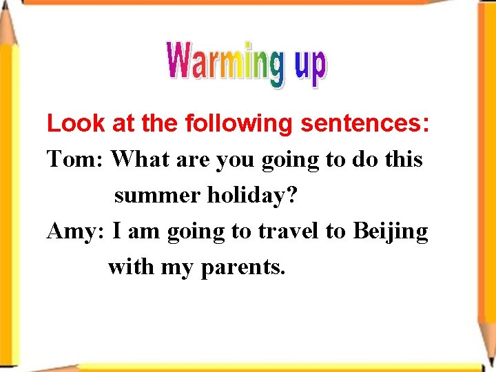 Look at the following sentences: Tom: What are you going to do this summer