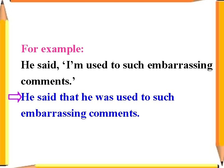 For example: He said, ‘I’m used to such embarrassing comments. ’ He said that