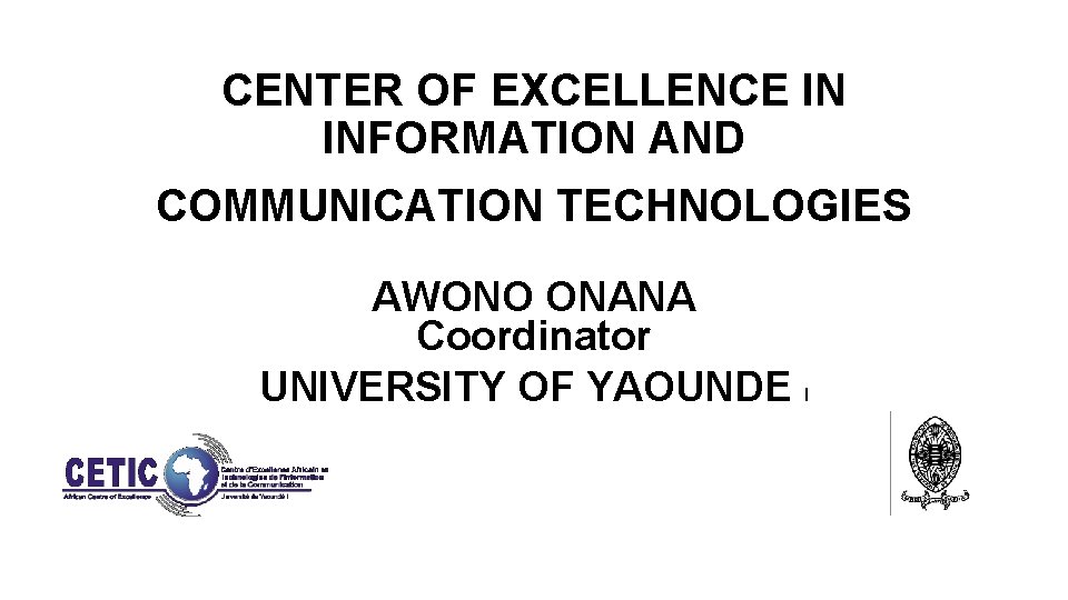 CENTER OF EXCELLENCE IN INFORMATION AND COMMUNICATION TECHNOLOGIES AWONO ONANA Coordinator UNIVERSITY OF YAOUNDE