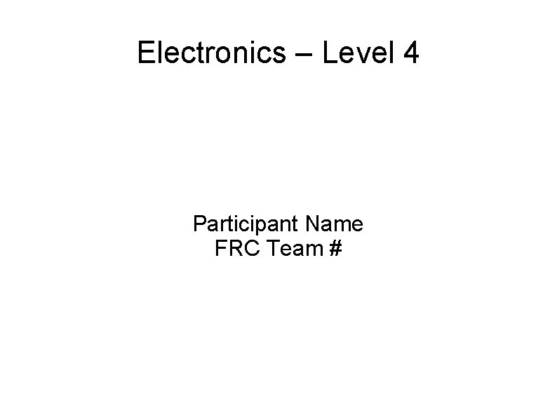 Electronics – Level 4 Participant Name FRC Team # 