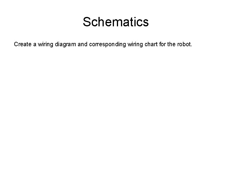 Schematics Create a wiring diagram and corresponding wiring chart for the robot. 