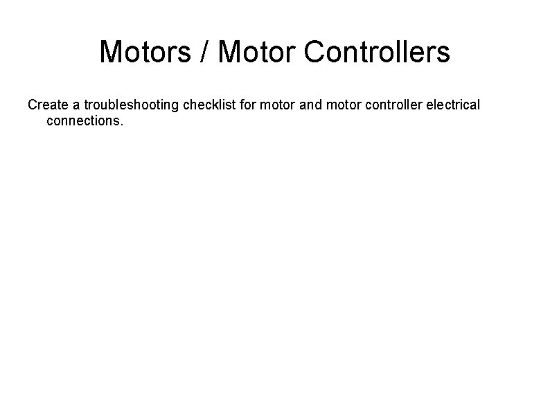 Motors / Motor Controllers Create a troubleshooting checklist for motor and motor controller electrical