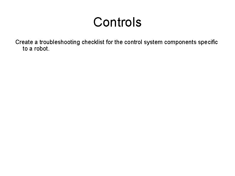 Controls Create a troubleshooting checklist for the control system components specific to a robot.