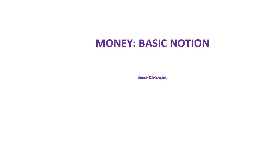 MONEY: BASIC NOTION Samir K Mahajan 