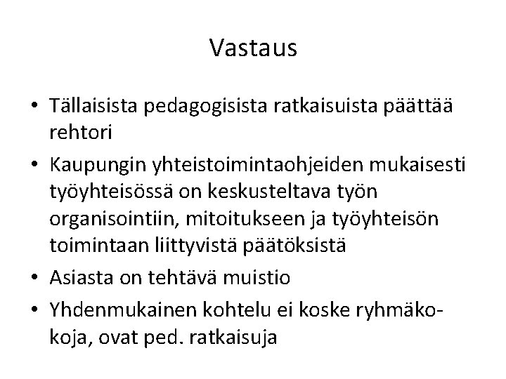 Vastaus • Tällaisista pedagogisista ratkaisuista päättää rehtori • Kaupungin yhteistoimintaohjeiden mukaisesti työyhteisössä on keskusteltava