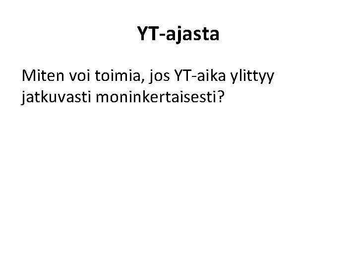 YT-ajasta Miten voi toimia, jos YT-aika ylittyy jatkuvasti moninkertaisesti? 