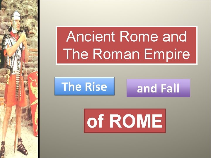 Ancient Rome and The Roman Empire The Rise and Fall of ROME 