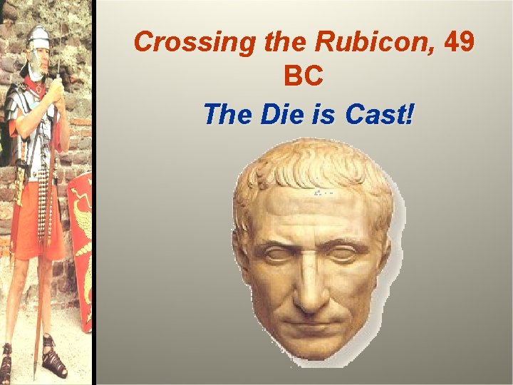 Crossing the Rubicon, 49 BC The Die is Cast! 
